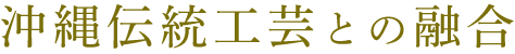 沖縄伝統工芸との融合